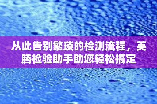 从此告别繁琐的检测流程，英腾检验助手助您轻松搞定