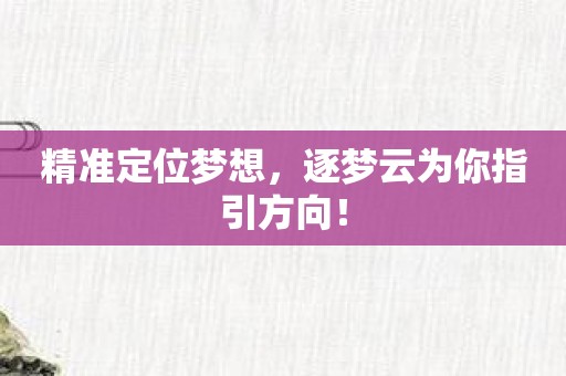 精准定位梦想，逐梦云为你指引方向！