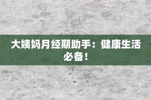 大姨妈月经期助手：健康生活必备！