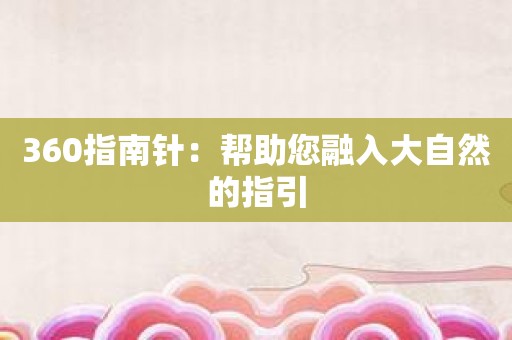 360指南针：帮助您融入大自然的指引