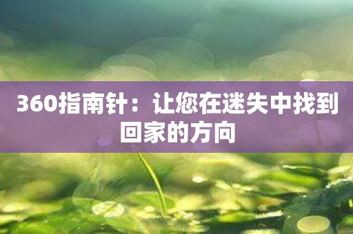 360指南针：让您在迷失中找到回家的方向
