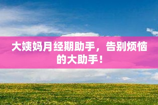 大姨妈月经期助手，告别烦恼的大助手！
