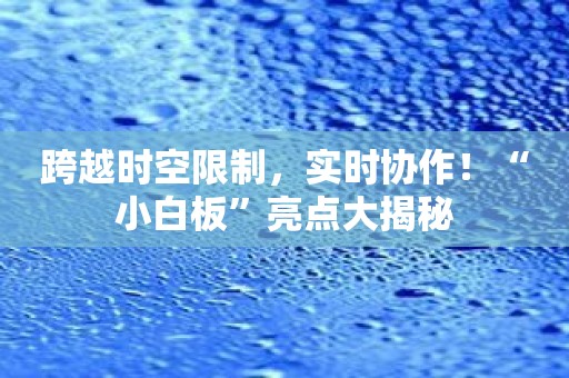 跨越时空限制，实时协作！“小白板”亮点大揭秘