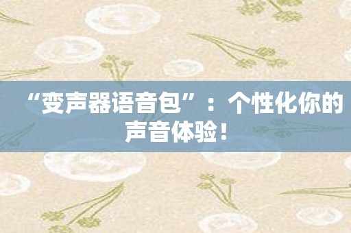 “变声器语音包”：个性化你的声音体验！