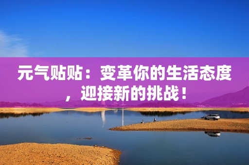 元气贴贴：变革你的生活态度，迎接新的挑战！