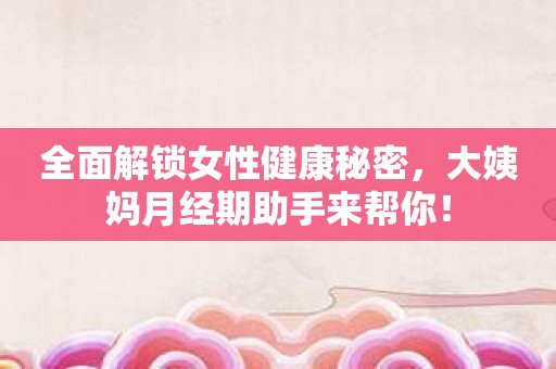 全面解锁女性健康秘密，大姨妈月经期助手来帮你！