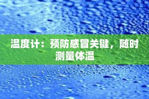 温度计：预防感冒关键，随时测量体温