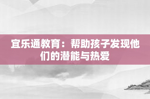 宜乐通教育：帮助孩子发现他们的潜能与热爱