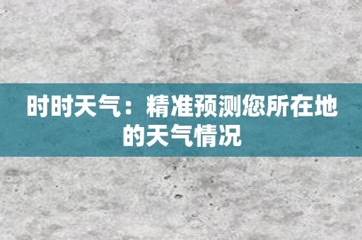 时时天气：精准预测您所在地的天气情况