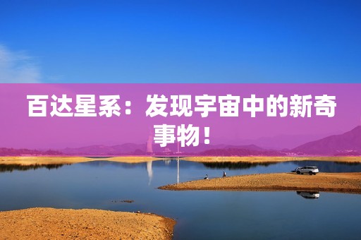 百达星系：发现宇宙中的新奇事物！