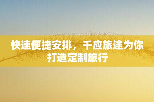 快速便捷安排，千应旅途为你打造定制旅行