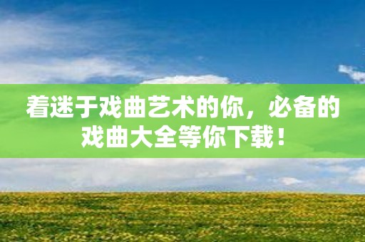 着迷于戏曲艺术的你，必备的戏曲大全等你下载！