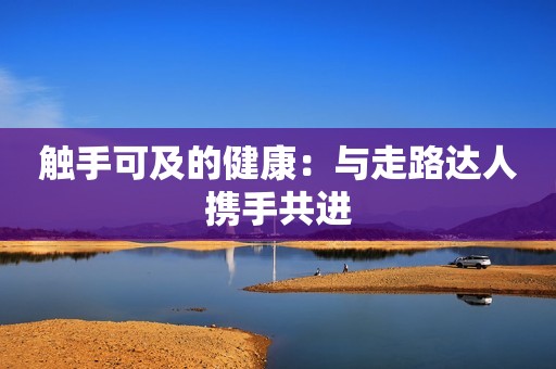 触手可及的健康：与走路达人携手共进