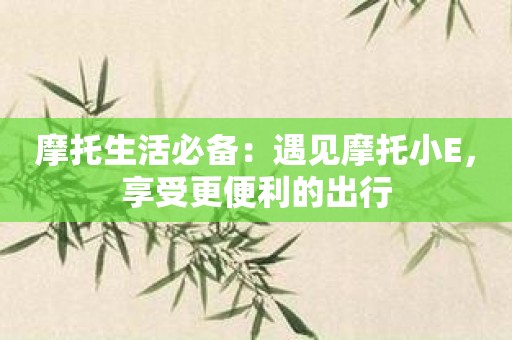 摩托生活必备：遇见摩托小E，享受更便利的出行