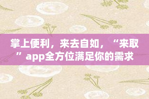 掌上便利，来去自如，“来取”app全方位满足你的需求