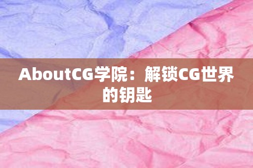 AboutCG学院：解锁CG世界的钥匙