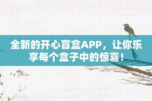 全新的开心盲盒APP，让你乐享每个盒子中的惊喜！