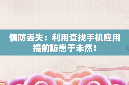 慎防丢失：利用查找手机应用提前防患于未然！