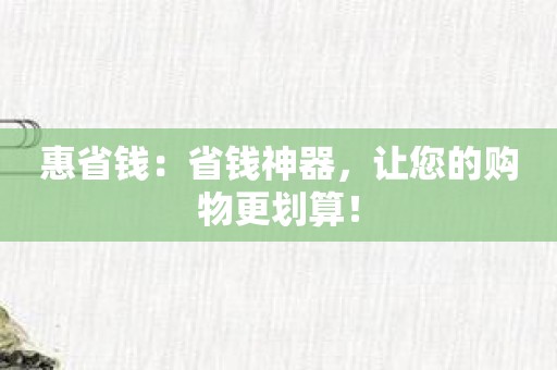 惠省钱：省钱神器，让您的购物更划算！