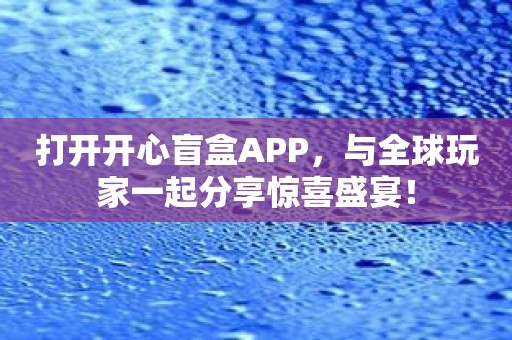 打开开心盲盒APP，与全球玩家一起分享惊喜盛宴！