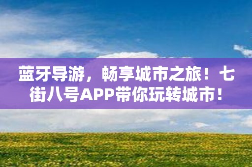 蓝牙导游，畅享城市之旅！七街八号APP带你玩转城市！
