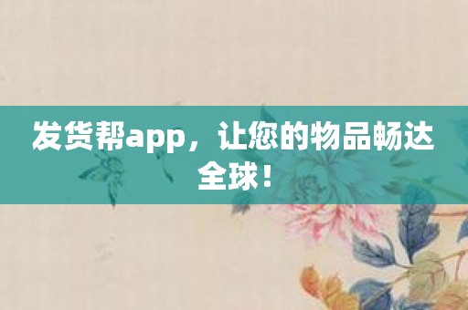 发货帮app，让您的物品畅达全球！