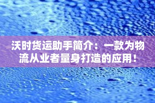 沃时货运助手简介：一款为物流从业者量身打造的应用！