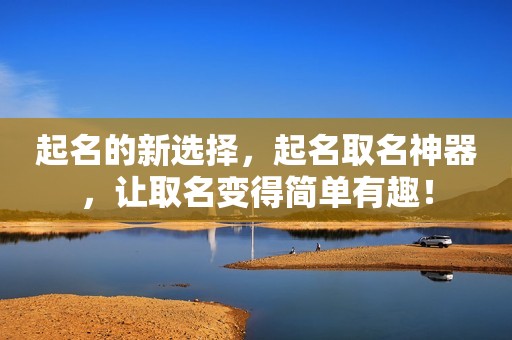 起名的新选择，起名取名神器，让取名变得简单有趣！