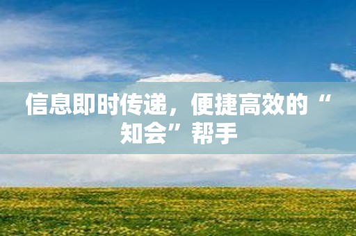 信息即时传递，便捷高效的“知会”帮手