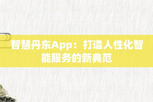 智慧丹东App：打造人性化智能服务的新典范