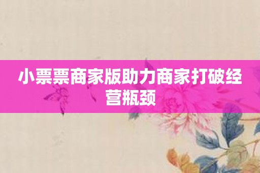 小票票商家版助力商家打破经营瓶颈