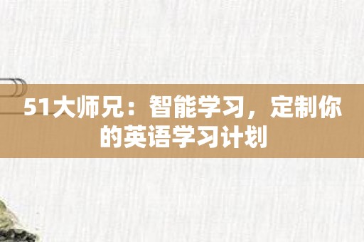 51大师兄：智能学习，定制你的英语学习计划
