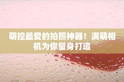萌控最爱的拍照神器！满萌相机为你量身打造