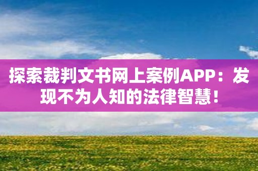 探索裁判文书网上案例APP：发现不为人知的法律智慧！