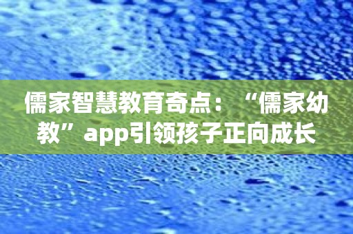 儒家智慧教育奇点：“儒家幼教”app引领孩子正向成长