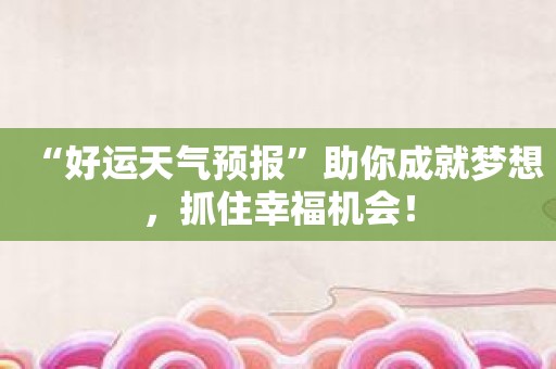 “好运天气预报”助你成就梦想，抓住幸福机会！