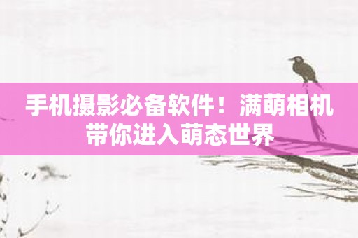 手机摄影必备软件！满萌相机带你进入萌态世界