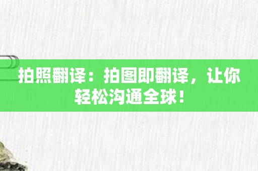 拍照翻译：拍图即翻译，让你轻松沟通全球！
