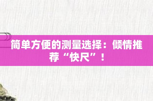 简单方便的测量选择：倾情推荐“快尺”！