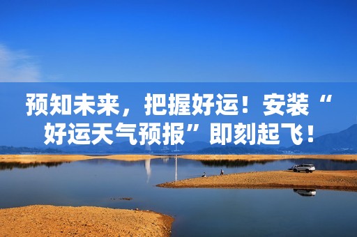 预知未来，把握好运！安装“好运天气预报”即刻起飞！