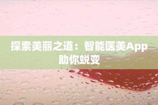 探索美丽之道：智能医美App助你蜕变