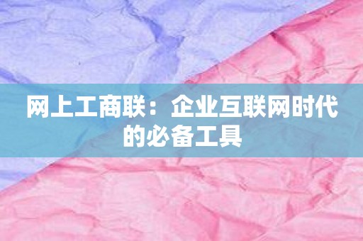 网上工商联：企业互联网时代的必备工具