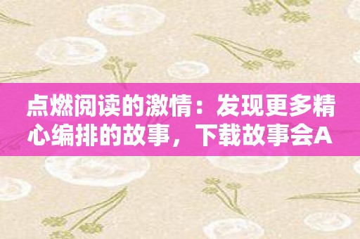 点燃阅读的激情：发现更多精心编排的故事，下载故事会APP