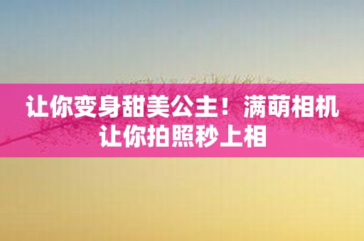 让你变身甜美公主！满萌相机让你拍照秒上相