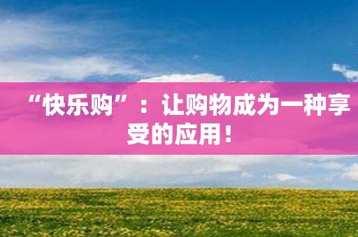 “快乐购”：让购物成为一种享受的应用！