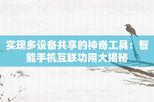 实现多设备共享的神奇工具：智能手机互联功用大揭秘