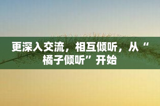 更深入交流，相互倾听，从“橘子倾听”开始