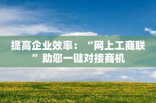 提高企业效率：“网上工商联”助您一键对接商机