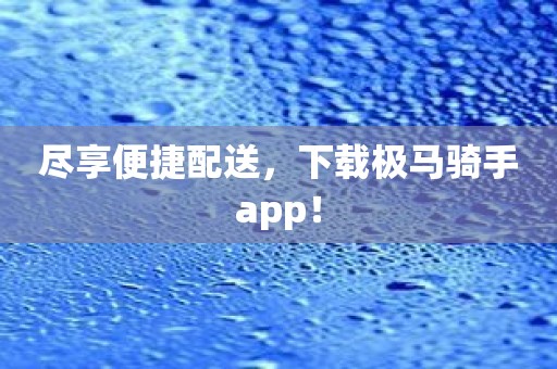 尽享便捷配送，下载极马骑手app！