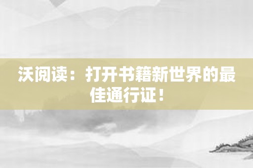 沃阅读：打开书籍新世界的最佳通行证！